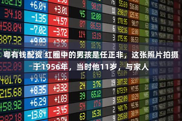 粤有钱配资 红圈中的男孩是任正非，这张照片拍摄于1956年，当时他11岁，与家人
